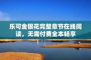 乐可金银花完整章节在线阅读，无需付费全本畅享
