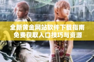 全新黄金网站软件下载指南 免费获取入口技巧与资源分享