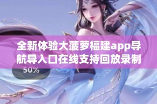 全新体验大菠萝福建app导航导入口在线支持回放录制功能引发网友热议