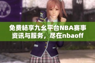 免费畅享九幺平台NBA赛事资讯与服务，尽在nbaoffice68网站