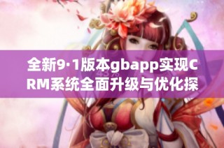 全新9·1版本gbapp实现CRM系统全面升级与优化探索