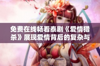 免费在线畅看泰剧《爱情猎杀》展现爱情背后的复杂与纠葛