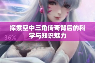 探索空中三角传奇背后的科学与知识魅力