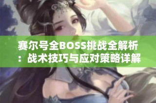 赛尔号全BOSS挑战全解析：战术技巧与应对策略详解