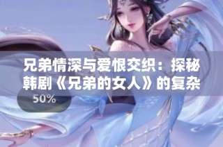 兄弟情深与爱恨交织：探秘韩剧《兄弟的女人》的复杂关系
