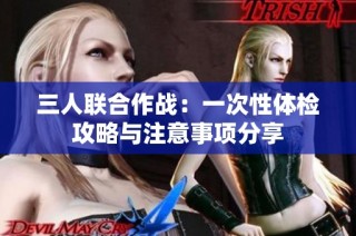 三人联合作战：一次性体检攻略与注意事项分享