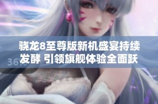 骁龙8至尊版新机盛宴持续发酵 引领旗舰体验全面跃升