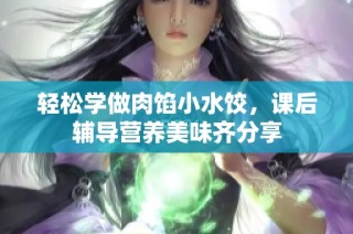 轻松学做肉馅小水饺，课后辅导营养美味齐分享