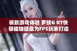 极致游戏体验 罗技G RT快银磁轴键盘为FPS玩家打造完美装备