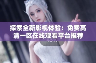 探索全新影视体验：免费高清一区在线观看平台推荐