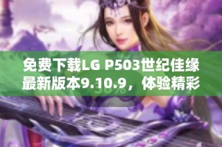 免费下载LG P503世纪佳缘最新版本9.10.9，体验精彩交友之旅