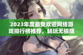 2023年度最受欢迎网络游戏排行榜推荐，畅玩无极限！