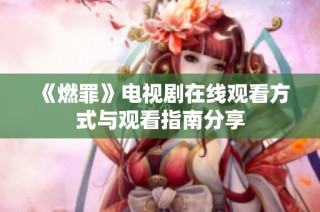 《燃罪》电视剧在线观看方式与观看指南分享