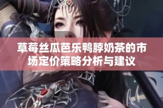 草莓丝瓜芭乐鸭脖奶茶的市场定价策略分析与建议