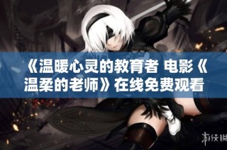 《温暖心灵的教育者 电影《温柔的老师》在线免费观看指南》