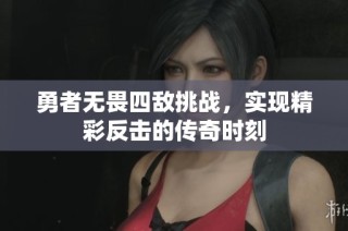勇者无畏四敌挑战，实现精彩反击的传奇时刻