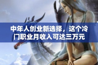 中年人创业新选择，这个冷门职业月收入可达三万元