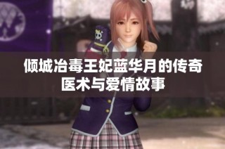 倾城冶毒王妃蓝华月的传奇医术与爱情故事