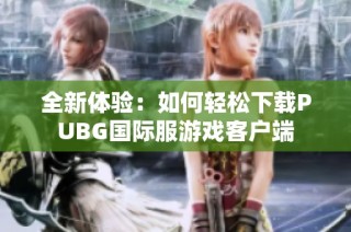 全新体验：如何轻松下载PUBG国际服游戏客户端