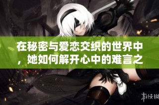 在秘密与爱恋交织的世界中，她如何解开心中的难言之隐