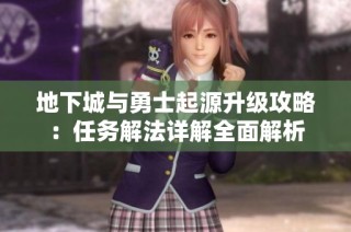 地下城与勇士起源升级攻略：任务解法详解全面解析