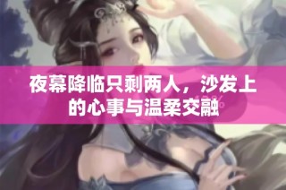 夜幕降临只剩两人，沙发上的心事与温柔交融