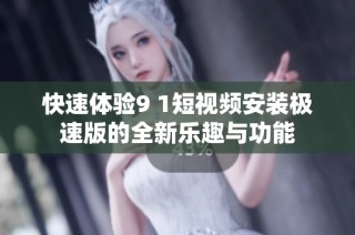 快速体验9 1短视频安装极速版的全新乐趣与功能