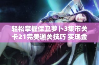 轻松掌握保卫萝卜3集市关卡21完美通关技巧 实现金萝卜高效获取攻略分享