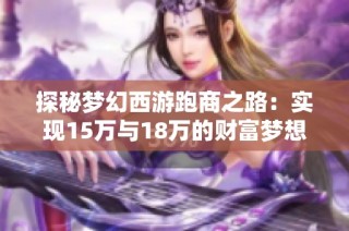 探秘梦幻西游跑商之路：实现15万与18万的财富梦想之旅