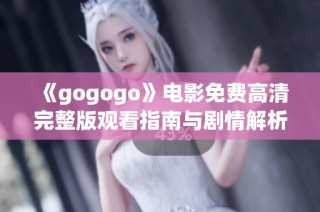 《gogogo》电影免费高清完整版观看指南与剧情解析