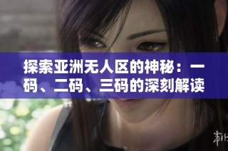 探索亚洲无人区的神秘：一码、二码、三码的深刻解读