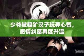 少爷被粗犷汉子玩弄心智，感情纠葛再度升温