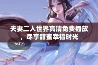夫妻二人世界高清免费播放，尽享甜蜜幸福时光