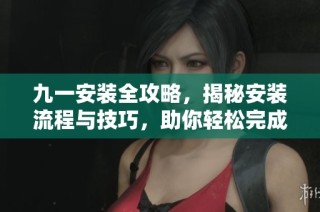 九一安装全攻略，揭秘安装流程与技巧，助你轻松完成项目