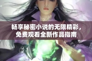 畅享秘密小说的无限精彩，免费观看全新作品指南