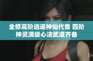 全修高阶逍遥神仙代售 四阶神灵满级心法武道齐备