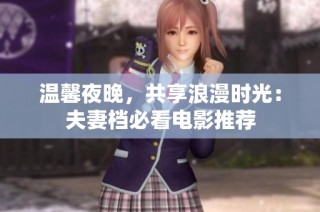 温馨夜晚，共享浪漫时光：夫妻档必看电影推荐