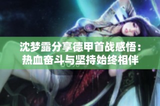 沈梦露分享德甲首战感悟：热血奋斗与坚持始终相伴