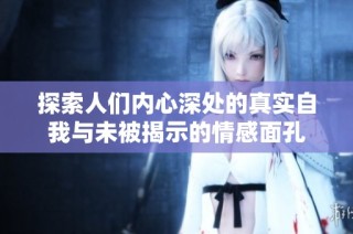 探索人们内心深处的真实自我与未被揭示的情感面孔