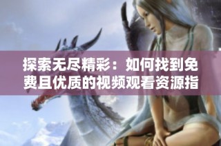 探索无尽精彩：如何找到免费且优质的视频观看资源指南