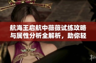 航海王启航中薇薇试练攻略与属性分析全解析，助你轻松掌控游戏技巧