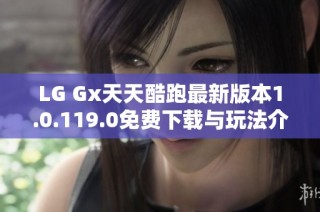 LG Gx天天酷跑最新版本1.0.119.0免费下载与玩法介绍