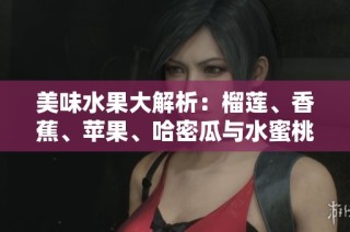 美味水果大解析：榴莲、香蕉、苹果、哈密瓜与水蜜桃的独特魅力