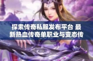 探索传奇私服发布平台 最新热血传奇单职业与变态传奇玩法介绍