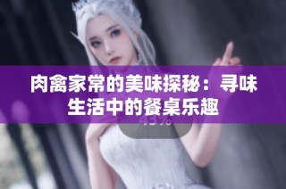 肉禽家常的美味探秘：寻味生活中的餐桌乐趣