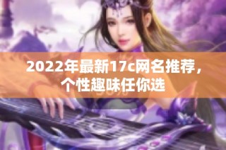 2022年最新17c网名推荐，个性趣味任你选