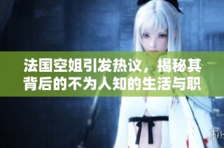 法国空姐引发热议，揭秘其背后的不为人知的生活与职业挑战