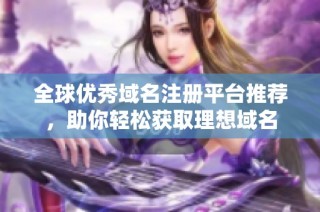 全球优秀域名注册平台推荐，助你轻松获取理想域名
