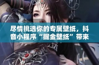 尽情挑选你的专属壁纸，抖音小程序“掘金壁纸”带来无限选择