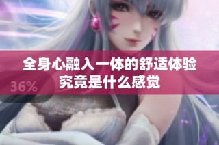 全身心融入一体的舒适体验究竟是什么感觉